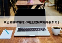 真正的区块链的公司[正规区块链平台公司]