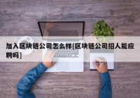 加入区块链公司怎么样[区块链公司招人能应聘吗]