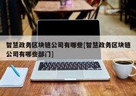 智慧政务区块链公司有哪些[智慧政务区块链公司有哪些部门]