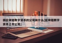 搞区块链数字货币的公司叫什么[区块链数字货币上市公司]