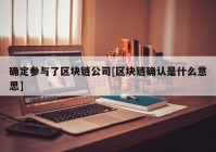 确定参与了区块链公司[区块链确认是什么意思]