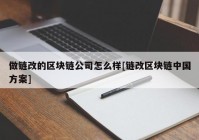 做链改的区块链公司怎么样[链改区块链中国方案]