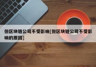 但区块链公司不受影响[但区块链公司不受影响的原因]