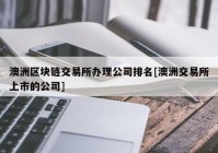 澳洲区块链交易所办理公司排名[澳洲交易所上市的公司]