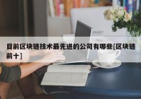 目前区块链技术最先进的公司有哪些[区块链前十]