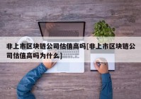 非上市区块链公司估值高吗[非上市区块链公司估值高吗为什么]