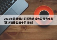 2019年最具潜力的区块链钱包公司有哪些[区块链排名前十的钱包]