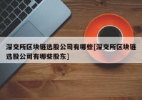 深交所区块链选股公司有哪些[深交所区块链选股公司有哪些股东]