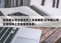 区块链公司在纽交所上市有哪些[区块链公司在纽交所上市有哪些股票]