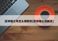 区块链公司怎么借款的[区块链公司融资]