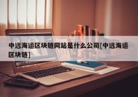 中远海运区块链网站是什么公司[中远海运 区块链]